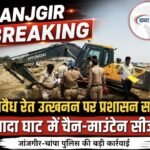 JANJGIR BREAKING: अवैध रेत उत्खनन पर प्रशासन सख्त, भादा घाट में चैन-माउंटेन सीज…