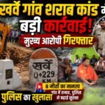 खर्वे गांव शराब कांड में बड़ी कार्रवाई: मुख्य आरोपी गिरफ्तार, आज होगा पुलिस का खुलासा