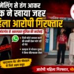 ब्लैकमेलिंग से तंग आकर युवक के जहर खाने के मामले में महिला आरोपी राजनांदगांव से गिरफ्तार