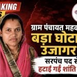 BREAKING NEWS: ग्राम पंचायत महका में बड़ा घोटाला उजागर, सरपंच पद से हटाई गईं शांति खूंटे