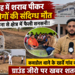 3 माह में शराब पीकर 8 लोगों की संदिग्ध मौत, घटना से क्षेत्र में फैली सनसनी, पुलिस जांच में जुटी, कसडोल थाने के खर्वे गांव का मामला, ग्राउंड जीरो पर खबर शतक