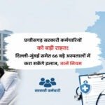 छत्तीसगढ़ सरकारी कर्मचारियों को बड़ी राहत! दिल्ली-मुंबई समेत 66 बड़े अस्पतालों में करा सकेंगे इलाज, जानें नियम