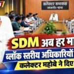 SDM अब हर माह लेंगे ब्लॉक स्तरीय अधिकारियों की बैठक, कलेक्टर महोबे ने दिए निर्देश