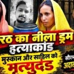 नीले ड्रम हत्याकांड में बड़ा फैसला, मुस्कान और साहिल को कोर्ट ने सुनाई फांसी की सजा, परिवार को मिला इंसाफ